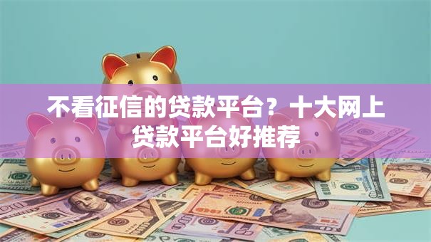 不看征信的贷款平台？十大网上贷款平台好推荐