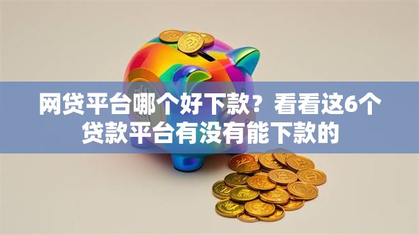 网贷平台哪个好下款？看看这6个贷款平台有没有能下款的