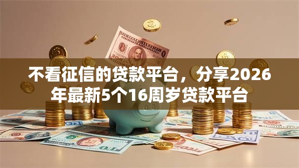 不看征信的贷款平台，分享2026年最新5个16周岁贷款平台