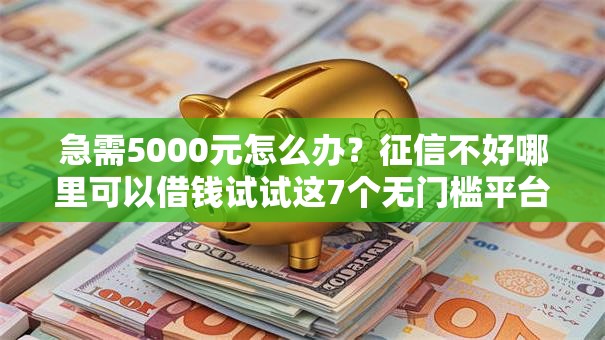 急需5000元怎么办?征信不好哪里可以借钱试试这7个无门槛平台 急需5000元怎么办?征信不好哪里可以借钱试试这7个无门槛平台
