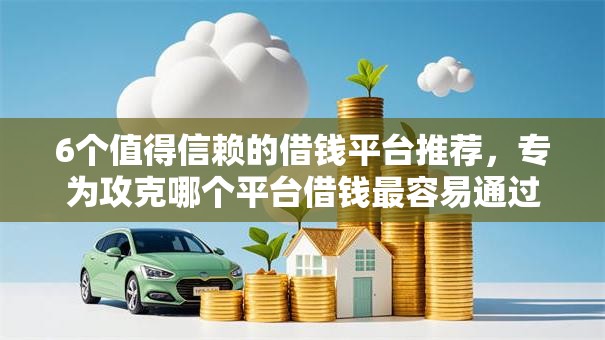 6个值得信赖的借钱平台推荐,专为攻克哪个平台借钱最容易通过难题 6个值得信赖的借钱平台推荐,专为攻克哪个平台借钱最容易通过难题