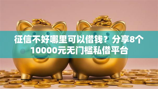 征信不好哪里可以借钱?分享8个10000元无门槛私借平台 征信不好哪里可以借钱?分享8个10000元无门槛私借平台