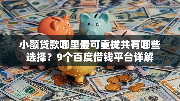 小额贷款哪里最可靠拢共有哪些选择?9个百度借钱平台详解 小额贷款哪里最可靠拢共有哪些选择?9个百度借钱平台详解