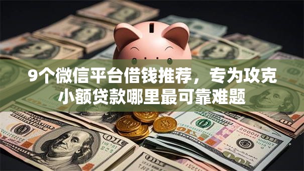 9个微信平台借钱推荐,专为攻克小额贷款哪里最可靠难题 9个微信平台借钱推荐,专为攻克小额贷款哪里最可靠难题