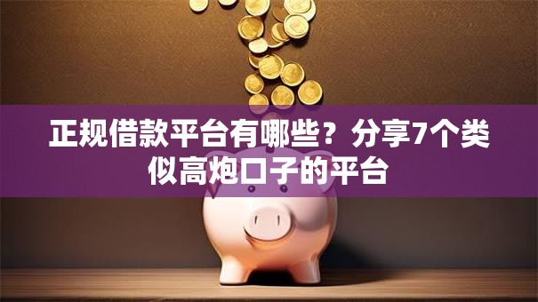 正规借款平台有哪些?分享7个类似高炮口子的平台 正规借款平台有哪些?分享7个类似高炮口子的平台