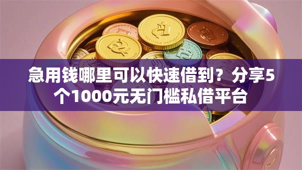 急用钱哪里可以快速借到?分享5个1000元无门槛私借平台 急用钱哪里可以快速借到?分享5个1000元无门槛私借平台