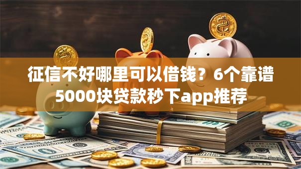 征信不好哪里可以借钱？6个靠谱5000块贷款秒下app推荐
