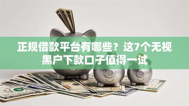 正规借款平台有哪些？这7个无视黑户下款口子值得一试