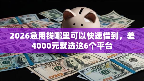 2026急用钱哪里可以快速借到,差4000元就选这6个平台 2026急用钱哪里可以快速借到,差4000元就选这6个平台