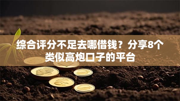 综合评分不足去哪借钱?分享8个类似高炮口子的平台 综合评分不足去哪借钱?分享8个类似高炮口子的平台
