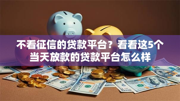 不看征信的贷款平台?看看这5个当天放款的贷款平台怎么样 不看征信的贷款平台?看看这5个当天放款的贷款平台怎么样