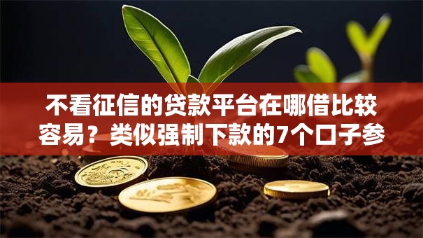 不看征信的贷款平台在哪借比较容易?类似强制下款的7个口子参考 不看征信的贷款平台在哪借比较容易?类似强制下款的7个口子参考