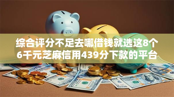 综合评分不足去哪借钱就选这8个6千元芝麻信用439分下款的平台