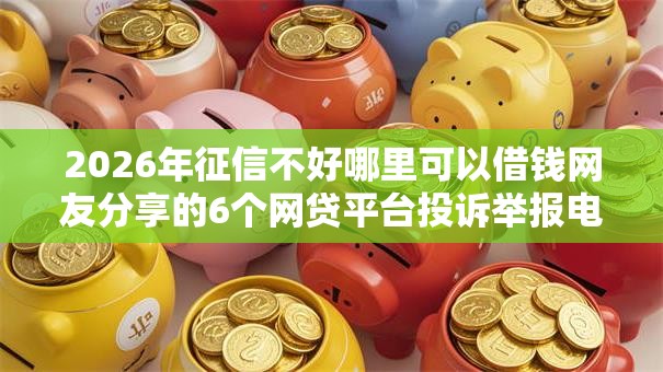 2026年征信不好哪里可以借钱网友分享的6个网贷平台投诉举报电话我觉得不错！