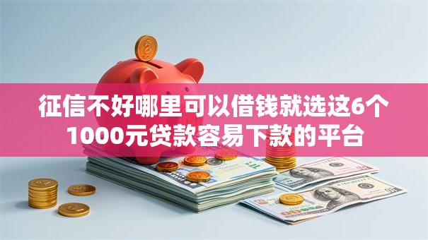 征信不好哪里可以借钱就选这6个1000元贷款容易下款的平台 征信不好哪里可以借钱就选这6个1000元贷款容易下款的平台