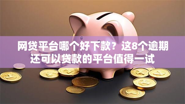 网贷平台哪个好下款?这8个逾期还可以贷款的平台值得一试 网贷平台哪个好下款?这8个逾期还可以贷款的平台值得一试