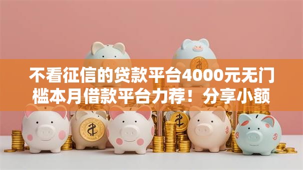 不看征信的贷款平台4000元无门槛本月借款平台力荐！分享小额网贷口子4000元无门槛借款