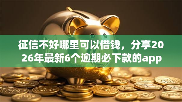 征信不好哪里可以借钱,分享2026年最新6个逾期必下款的app 征信不好哪里可以借钱,分享2026年最新6个逾期必下款的app