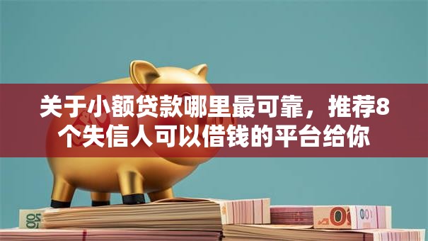 关于小额贷款哪里最可靠,推荐8个失信人可以借钱的平台给你 关于小额贷款哪里最可靠,推荐8个失信人可以借钱的平台给你