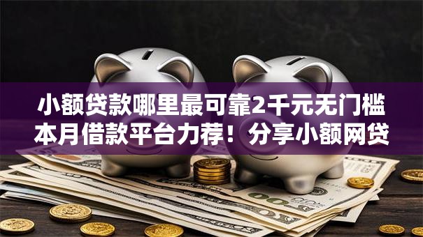 小额贷款哪里最可靠2千元无门槛本月借款平台力荐！分享小额网贷口子2千元无门槛借款