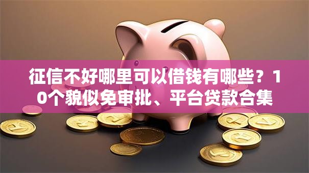 征信不好哪里可以借钱有哪些？10个貌似免审批、平台贷款合集