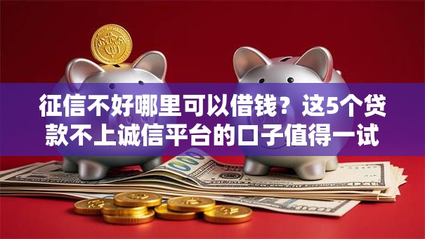 征信不好哪里可以借钱?这5个贷款不上诚信平台的口子值得一试 征信不好哪里可以借钱?这5个贷款不上诚信平台的口子值得一试