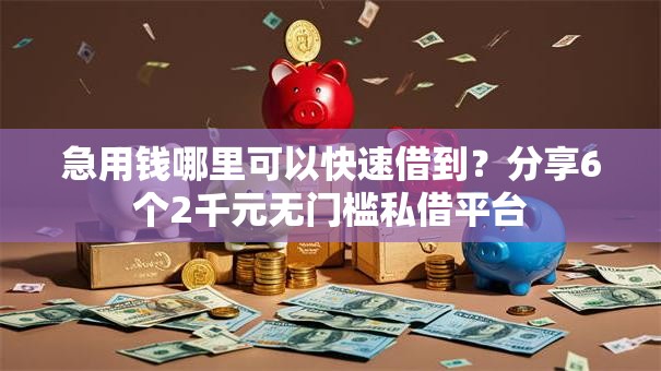 急用钱哪里可以快速借到?分享6个2千元无门槛私借平台 急用钱哪里可以快速借到?分享6个2千元无门槛私借平台