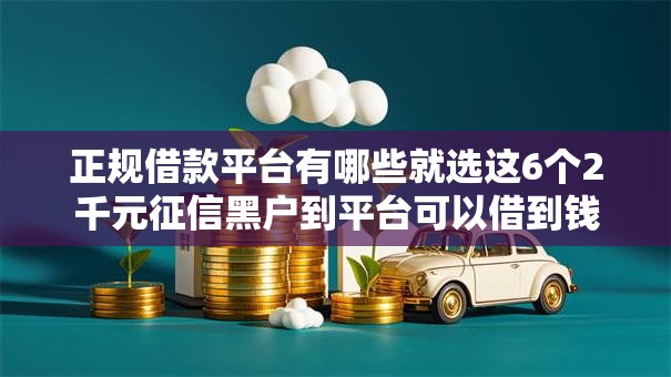 正规借款平台有哪些就选这6个2千元征信黑户到平台可以借到钱 正规借款平台有哪些就选这6个2千元征信黑户到平台可以借到钱