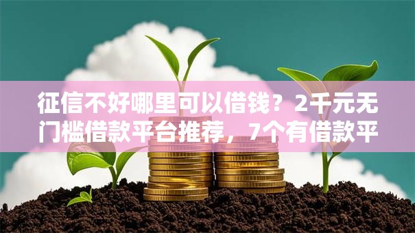征信不好哪里可以借钱？2千元无门槛借款平台推荐，7个有借款平台好借钱盘点
