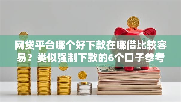网贷平台哪个好下款在哪借比较容易?类似强制下款的6个口子参考 网贷平台哪个好下款在哪借比较容易?类似强制下款的6个口子参考