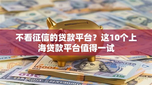 不看征信的贷款平台？这10个上海贷款平台值得一试