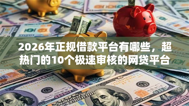 2026年正规借款平台有哪些，超热门的10个极速审核的网贷平台推荐