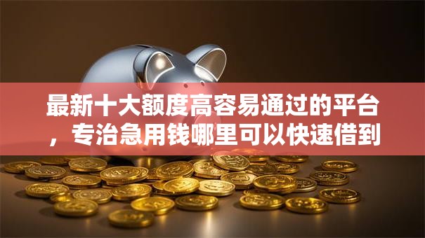 最新十大额度高容易通过的平台,专治急用钱哪里可以快速借到 最新十大额度高容易通过的平台,专治急用钱哪里可以快速借到