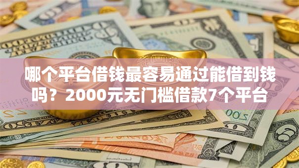 哪个平台借钱最容易通过能借到钱吗?2000元无门槛借款7个平台推荐 哪个平台借钱最容易通过能借到钱吗?2000元无门槛借款7个平台推荐