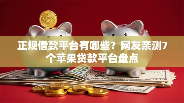 正规借款平台有哪些?网友亲测7个苹果贷款平台盘点 正规借款平台有哪些?网友亲测7个苹果贷款平台盘点