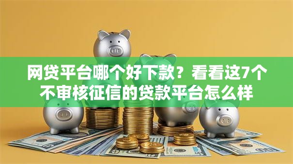 网贷平台哪个好下款?看看这7个不审核征信的贷款平台怎么样 网贷平台哪个好下款?看看这7个不审核征信的贷款平台怎么样