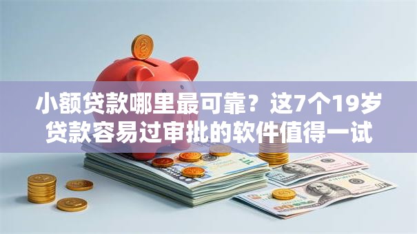 小额贷款哪里最可靠？这7个19岁贷款容易过审批的软件值得一试