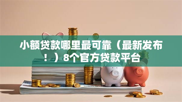 小额贷款哪里最可靠(最新发布!)8个官方贷款平台 小额贷款哪里最可靠(最新发布!)8个官方贷款平台