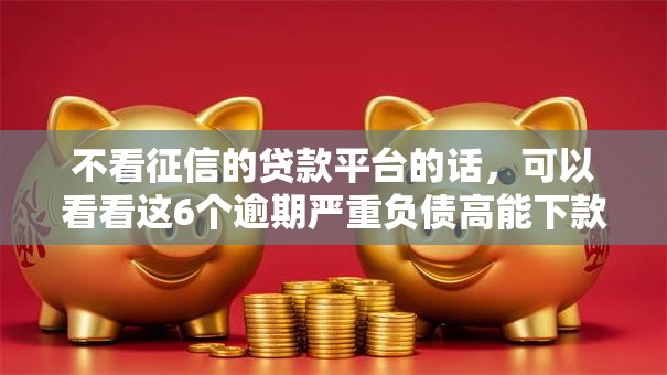 不看征信的贷款平台的话,可以看看这6个逾期严重负债高能下款的平台 不看征信的贷款平台的话,可以看看这6个逾期严重负债高能下款的平台