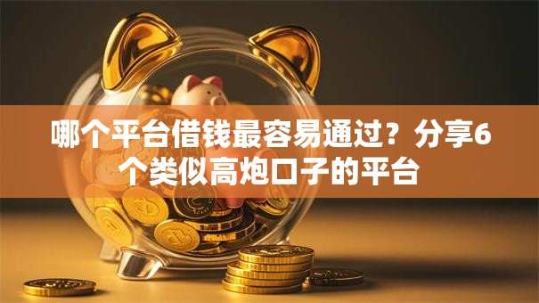 哪个平台借钱最容易通过?分享6个类似高炮口子的平台 哪个平台借钱最容易通过?分享6个类似高炮口子的平台