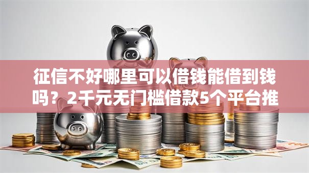 征信不好哪里可以借钱能借到钱吗？2千元无门槛借款5个平台推荐