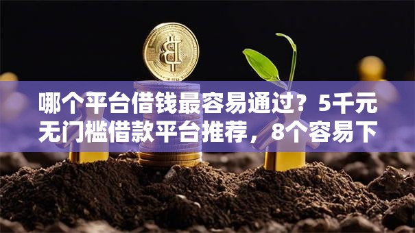 哪个平台借钱最容易通过?5千元无门槛借款平台推荐,8个容易下款的网贷平台盘点 哪个平台借钱最容易通过?5千元无门槛借款平台推荐,8个容易下款的网贷平台盘点