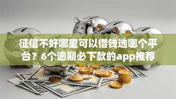 征信不好哪里可以借钱选哪个平台?6个逾期必下款的app推荐 征信不好哪里可以借钱选哪个平台?6个逾期必下款的app推荐