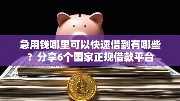 急用钱哪里可以快速借到有哪些?分享6个国家正规借款平台 急用钱哪里可以快速借到有哪些?分享6个国家正规借款平台