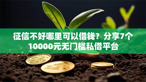 征信不好哪里可以借钱?分享7个10000元无门槛私借平台 征信不好哪里可以借钱?分享7个10000元无门槛私借平台