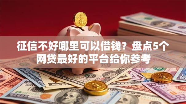 征信不好哪里可以借钱?盘点5个网贷最好的平台给你参考 征信不好哪里可以借钱?盘点5个网贷最好的平台给你参考