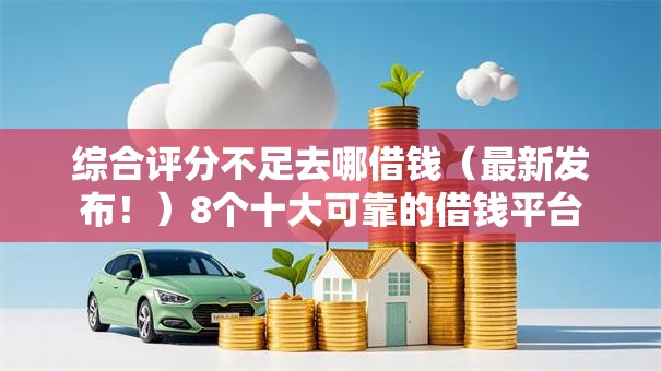 综合评分不足去哪借钱(最新发布!)8个十大可靠的借钱平台 综合评分不足去哪借钱(最新发布!)8个十大可靠的借钱平台