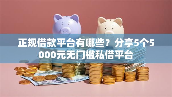 正规借款平台有哪些？分享5个5000元无门槛私借平台