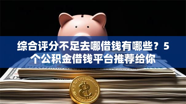 综合评分不足去哪借钱有哪些？5个公积金借钱平台推荐给你