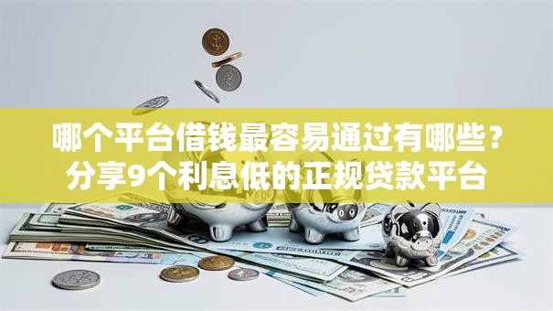 哪个平台借钱最容易通过有哪些？分享9个利息低的正规贷款平台